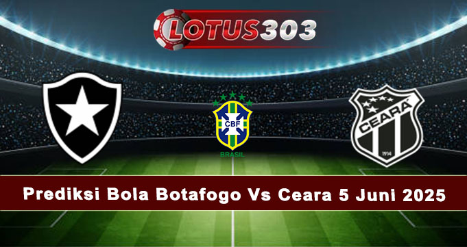 Prediksi Bola Botafogo Vs Ceara 5 Juni 2025