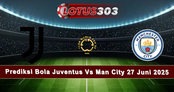 Prediksi Bola Juventus Vs Man City 27 Juni 2025
